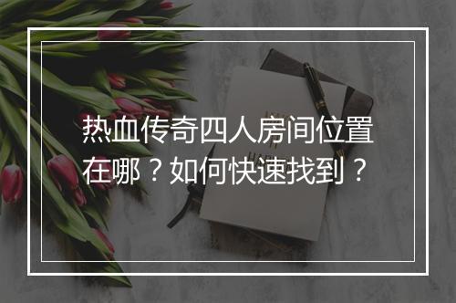 热血传奇四人房间位置在哪？如何快速找到？