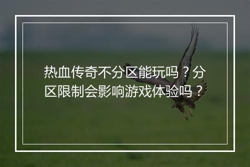 热血传奇不分区能玩吗？分区限制会影响游戏体验吗？