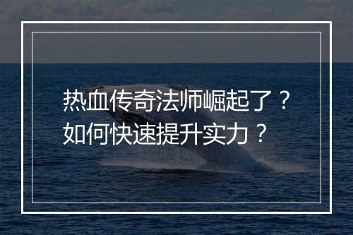 热血传奇法师崛起了？如何快速提升实力？