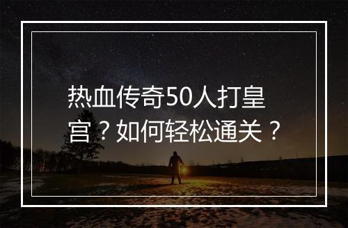热血传奇50人打皇宫？如何轻松通关？