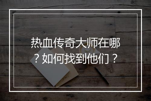 热血传奇大师在哪？如何找到他们？