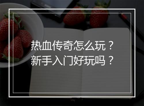 热血传奇怎么玩？新手入门好玩吗？