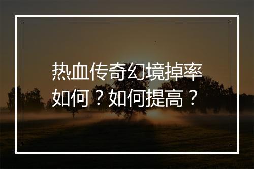 热血传奇幻境掉率如何？如何提高？