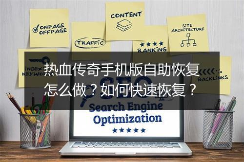 热血传奇手机版自助恢复怎么做？如何快速恢复？