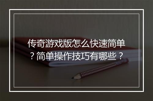 传奇游戏版怎么快速简单？简单操作技巧有哪些？