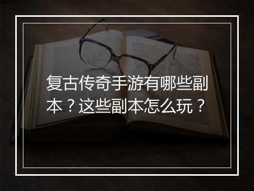 复古传奇手游有哪些副本？这些副本怎么玩？