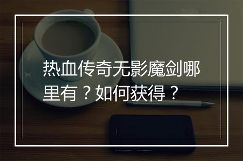 热血传奇无影魔剑哪里有？如何获得？