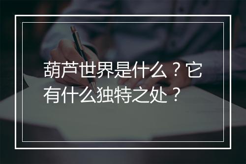 葫芦世界是什么？它有什么独特之处？