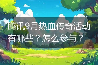 腾讯9月热血传奇活动有哪些？怎么参与？