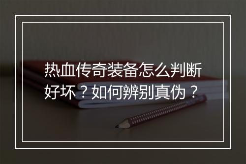 热血传奇装备怎么判断好坏?如何辨别真伪?