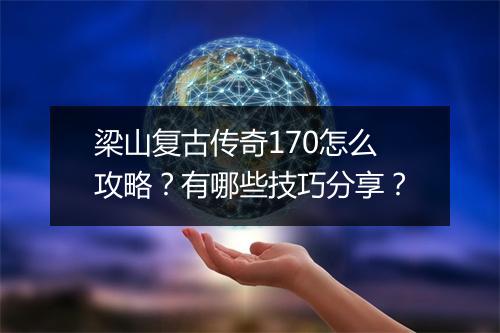 梁山复古传奇170怎么攻略？有哪些技巧分享？