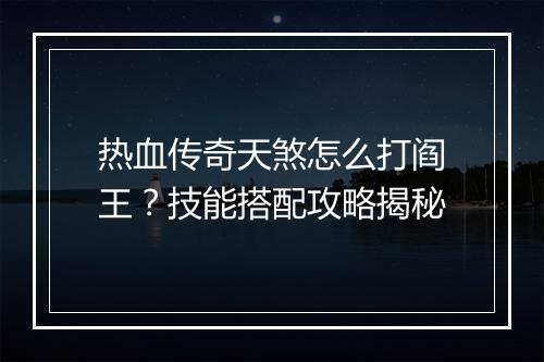 热血传奇天煞怎么打阎王？技能搭配攻略揭秘