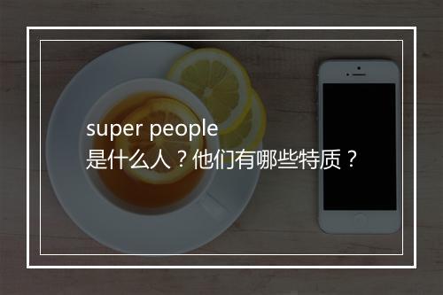 super people 是什么人？他们有哪些特质？