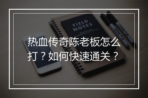 热血传奇陈老板怎么打？如何快速通关？