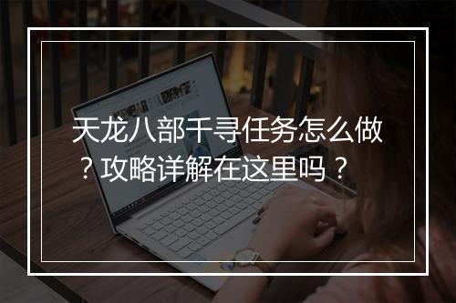 天龙八部千寻任务怎么做？攻略详解在这里吗？