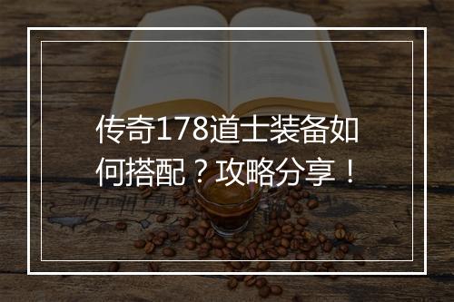 传奇178道士装备如何搭配？攻略分享！