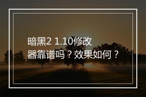暗黑2 1.10修改器靠谱吗？效果如何？