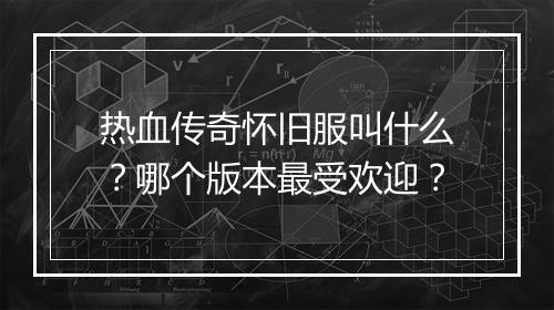 热血传奇怀旧服叫什么？哪个版本最受欢迎？