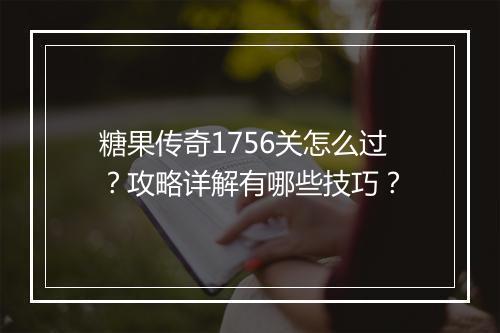 糖果传奇1756关怎么过？攻略详解有哪些技巧？