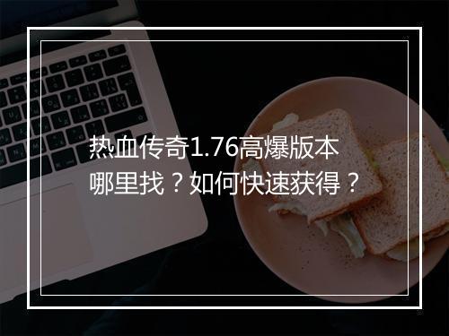 热血传奇1.76高爆版本哪里找？如何快速获得？
