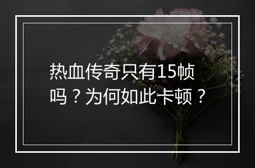 热血传奇只有15帧吗？为何如此卡顿？