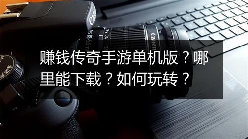 赚钱传奇手游单机版？哪里能下载？如何玩转？