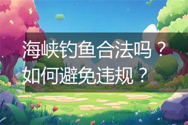海峡钓鱼合法吗？如何避免违规？