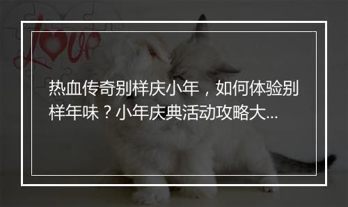 热血传奇别样庆小年，如何体验别样年味？小年庆典活动攻略大揭秘？