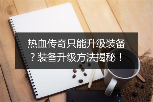 热血传奇只能升级装备？装备升级方法揭秘！