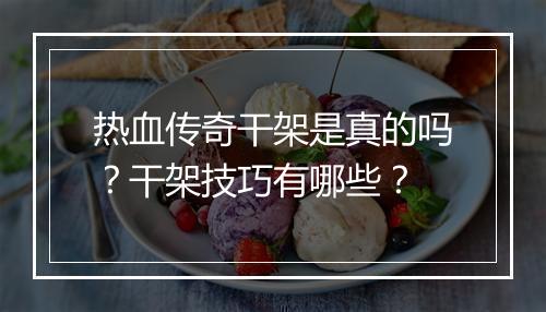 热血传奇干架是真的吗？干架技巧有哪些？