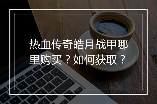 热血传奇皓月战甲哪里购买？如何获取？