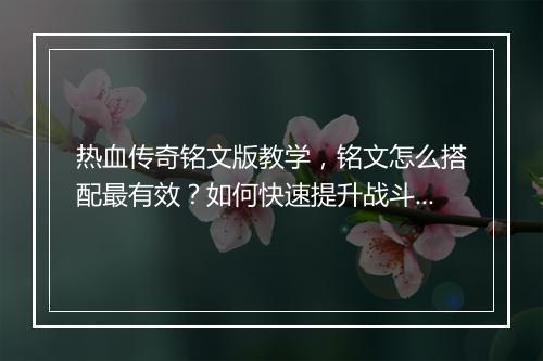 热血传奇铭文版教学，铭文怎么搭配最有效？如何快速提升战斗力？
