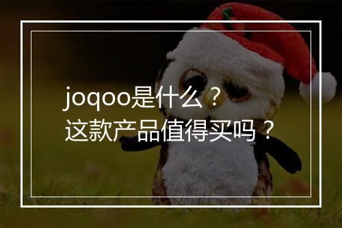 joqoo是什么？这款产品值得买吗？