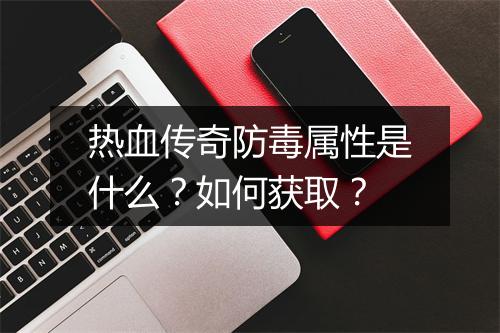 热血传奇防毒属性是什么？如何获取？