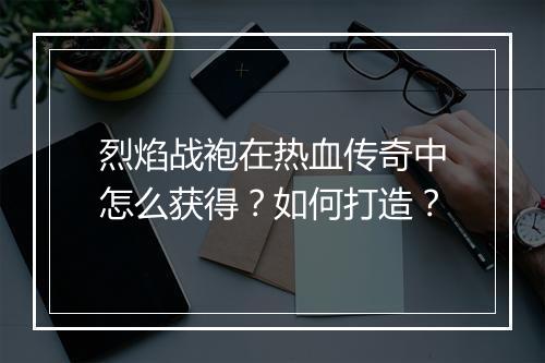 烈焰战袍在热血传奇中怎么获得？如何打造？