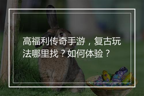 高福利传奇手游，复古玩法哪里找？如何体验？