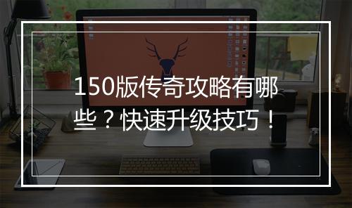 150版传奇攻略有哪些？快速升级技巧！