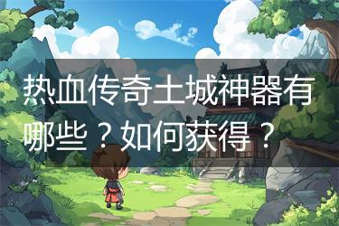 热血传奇土城神器有哪些？如何获得？