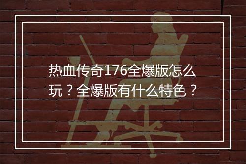 热血传奇176全爆版怎么玩？全爆版有什么特色？