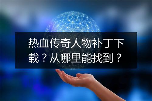 热血传奇人物补丁下载？从哪里能找到？
