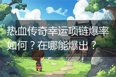 热血传奇幸运项链爆率如何？在哪能爆出？