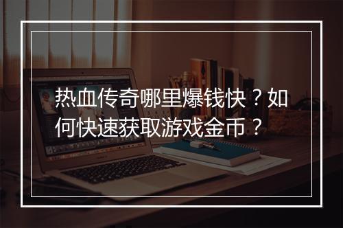 热血传奇哪里爆钱快？如何快速获取游戏金币？
