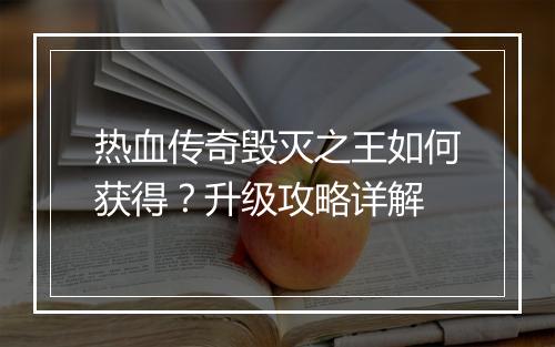 热血传奇毁灭之王如何获得？升级攻略详解