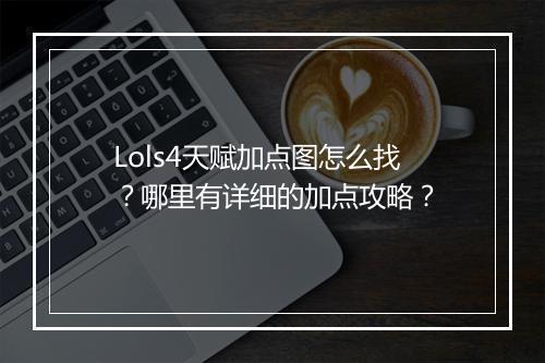 Lols4天赋加点图怎么找？哪里有详细的加点攻略？
