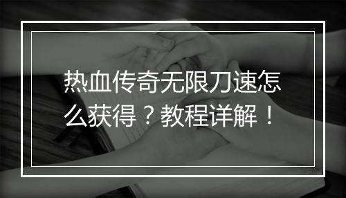 热血传奇无限刀速怎么获得？教程详解！