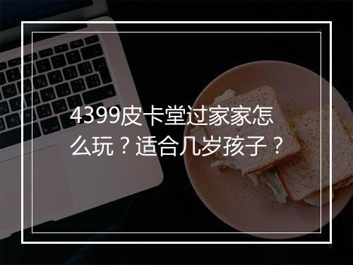 4399皮卡堂过家家怎么玩？适合几岁孩子？
