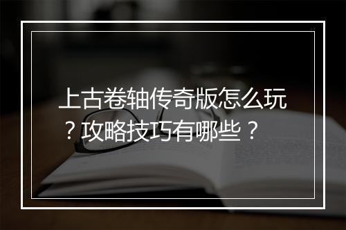 上古卷轴传奇版怎么玩？攻略技巧有哪些？