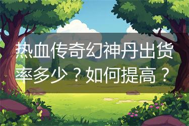 热血传奇幻神丹出货率多少？如何提高？