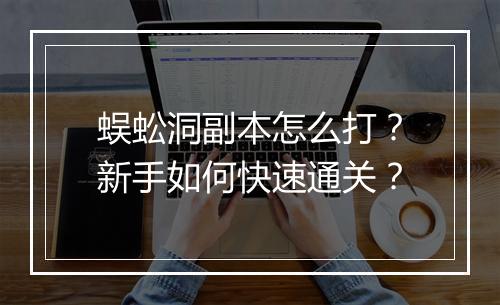 蜈蚣洞副本怎么打？新手如何快速通关？