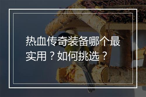 热血传奇装备哪个最实用？如何挑选？